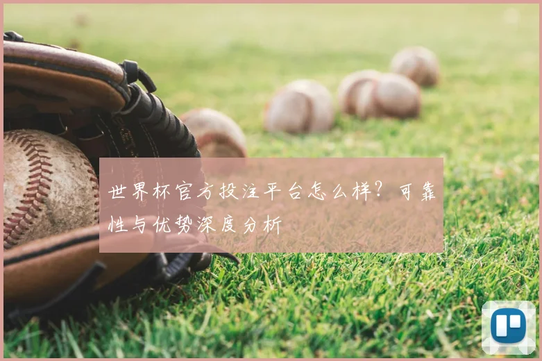 世界杯官方投注平台怎么样？可靠性与优势深度分析