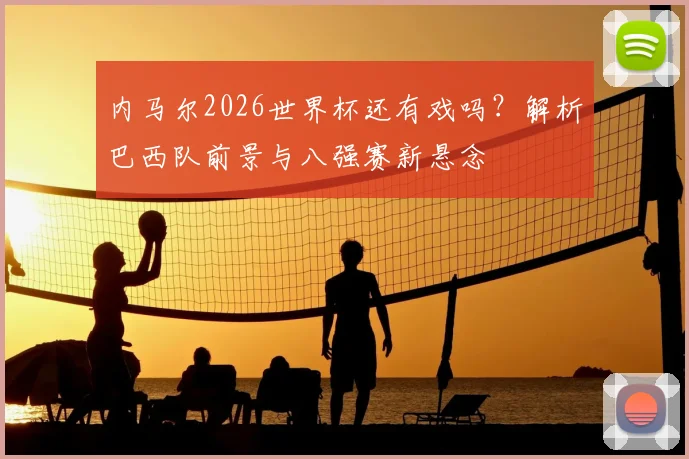 内马尔2026世界杯还有戏吗？解析巴西队前景与八强赛新悬念