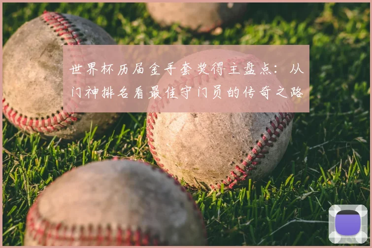 世界杯历届金手套奖得主盘点：从门神排名看最佳守门员的传奇之路