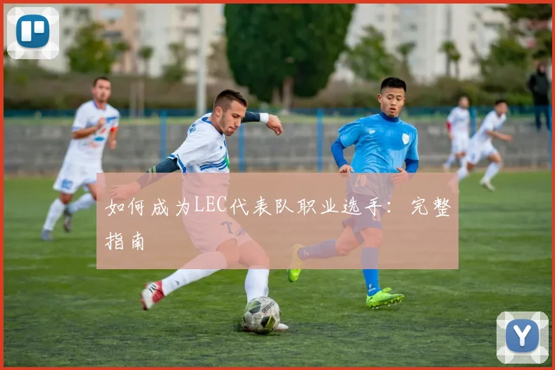 如何成为LEC代表队职业选手：完整指南