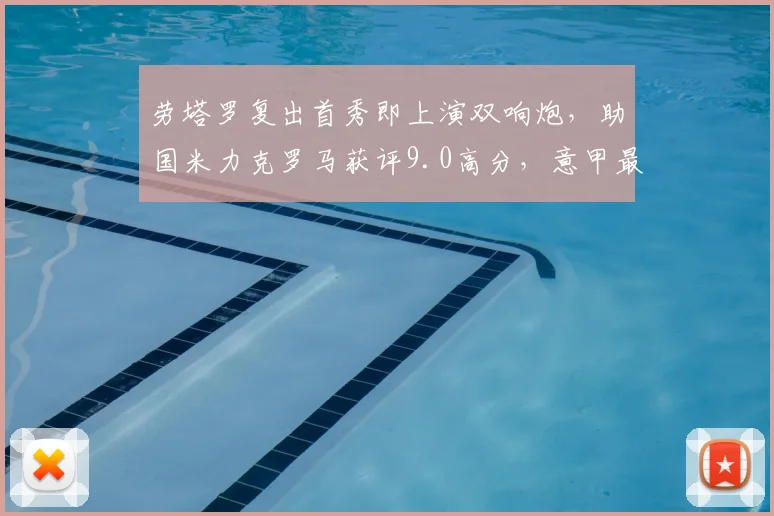劳塔罗复出首秀即上演双响炮，助国米力克罗马获评9.0高分，意甲最新战报详解