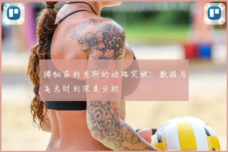 揭秘菲利克斯的边路突破：数据与高光时刻深度分析
