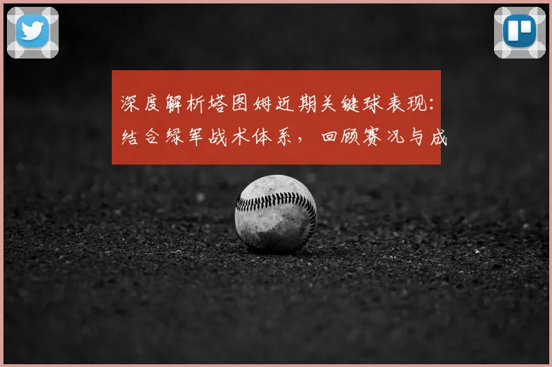 深度解析塔图姆近期关键球表现：结合绿军战术体系，回顾赛况与成长轨迹