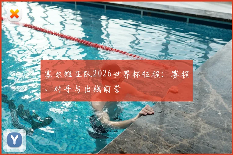 塞尔维亚队2026世界杯征程：赛程、对手与出线前景