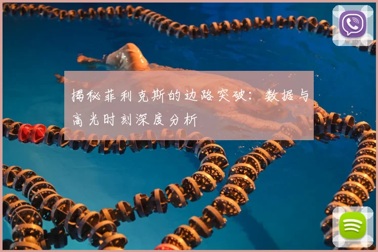 揭秘菲利克斯的边路突破:数据与高光时刻深度分析