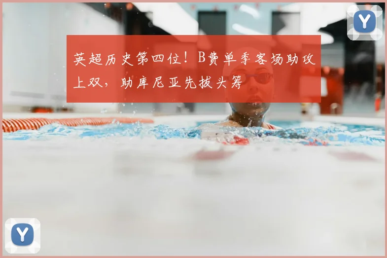 英超历史第四位！B费单季客场助攻上双，助库尼亚先拔头筹